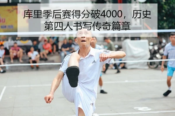 库里季后赛得分破4000，历史第四人书写传奇篇章
