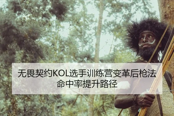无畏契约KOL选手训练营变革后枪法命中率提升路径